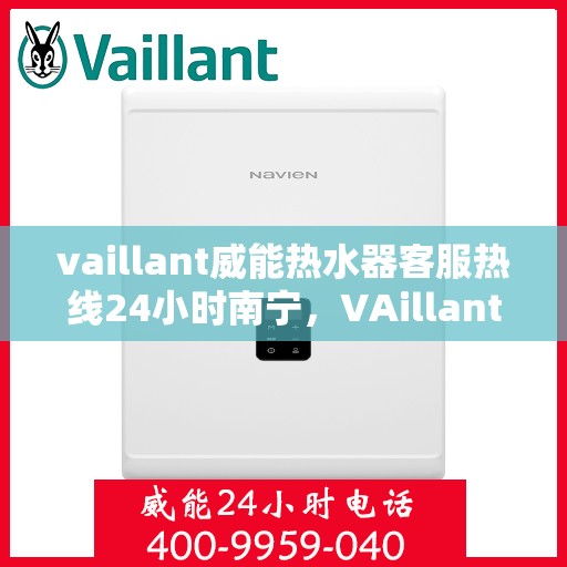 vaillant威能热水器客服热线24小时南宁，VAillant威能热水器南宁24小时客服热线全面服务