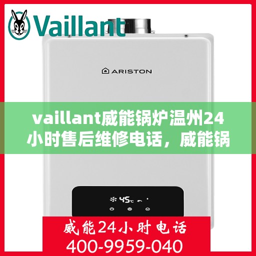 vaillant威能锅炉温州24小时售后维修电话，威能锅炉温州售后维修热线，全天候服务保障，专业快速响应您的需求！