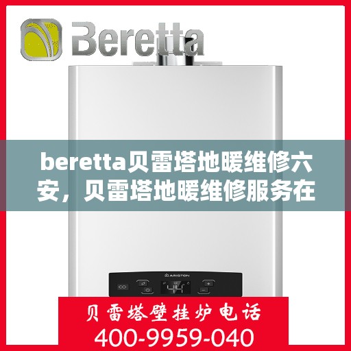 beretta贝雷塔地暖维修六安，贝雷塔地暖维修服务在六安，专业解决Beretta地暖问题