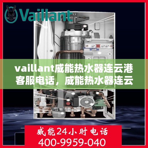 vaillant威能热水器连云港客服电话，威能热水器连云港客服热线——您的专业咨询与支持团队