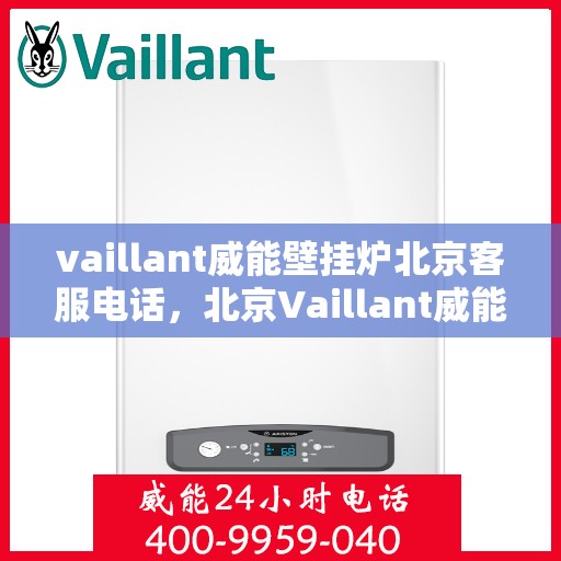 vaillant威能壁挂炉北京客服电话，北京Vaillant威能壁挂炉官方客服热线及售后服务支持