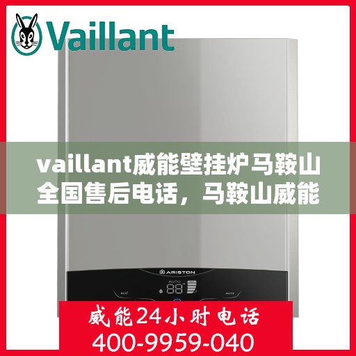 vaillant威能壁挂炉马鞍山全国售后电话，马鞍山威能壁挂炉全国售后热线及维修服务解析