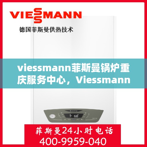 viessmann菲斯曼锅炉重庆服务中心，Viessmann菲斯曼锅炉重庆服务中心，专业维修与优质服务