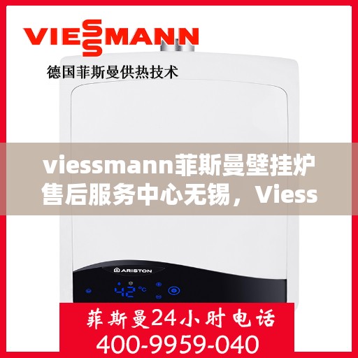 viessmann菲斯曼壁挂炉售后服务中心无锡，Viessmann菲斯曼壁挂炉无锡售后服务中心，专业维修，贴心服务