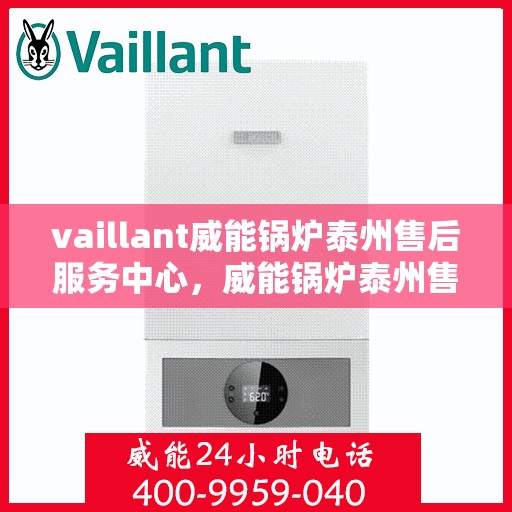 vaillant威能锅炉泰州售后服务中心，威能锅炉泰州售后服务中心，专业维修与服务的信赖之选