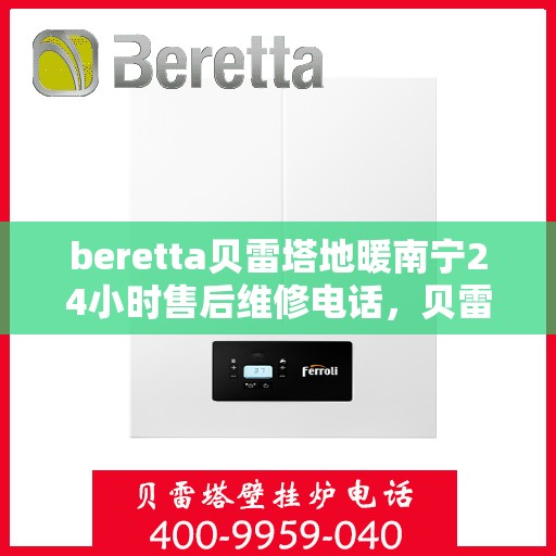 beretta贝雷塔地暖南宁24小时售后维修电话，贝雷塔地暖南宁全天候售后维修服务热线
