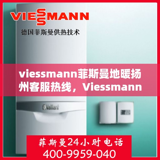 viessmann菲斯曼地暖扬州客服热线，Viessmann菲斯曼地暖扬州客服热线，专业解答，温暖您的生活