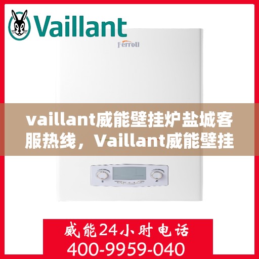 vaillant威能壁挂炉盐城客服热线，Vaillant威能壁挂炉盐城客服热线，专业解答，贴心服务