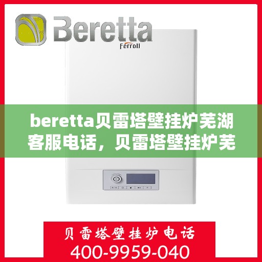 beretta贝雷塔壁挂炉芜湖客服电话，贝雷塔壁挂炉芜湖客服热线及售后服务指南