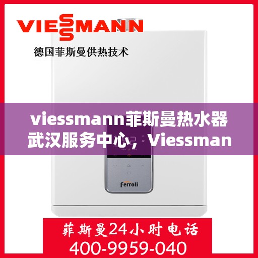 viessmann菲斯曼热水器武汉服务中心，Viessmann菲斯曼热水器武汉服务中心，专业维修与贴心服务