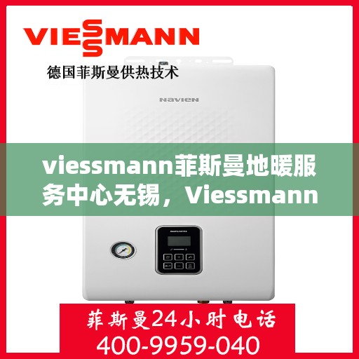 viessmann菲斯曼地暖服务中心无锡，Viessmann菲斯曼地暖无锡服务中心，专业温暖，为您守护