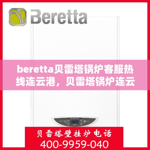 beretta贝雷塔锅炉客服热线连云港，贝雷塔锅炉连云港客服热线，专业解答您的热力需求