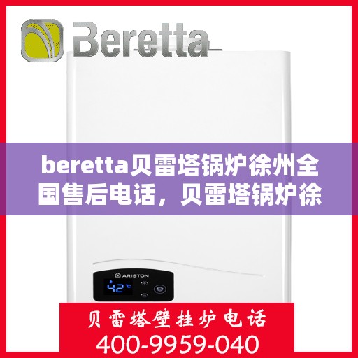 beretta贝雷塔锅炉徐州全国售后电话，贝雷塔锅炉徐州全国售后热线及维修服务指南
