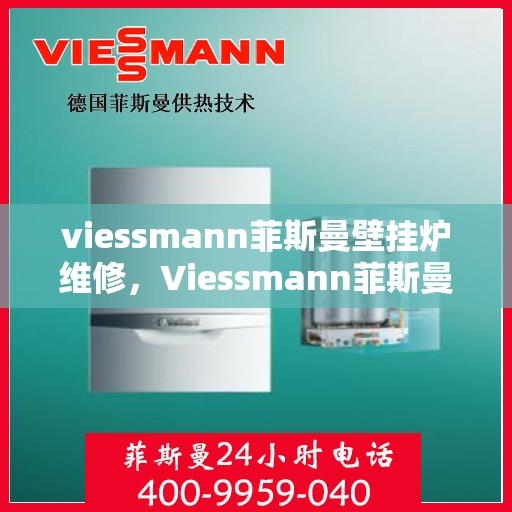 viessmann菲斯曼壁挂炉维修，Viessmann菲斯曼壁挂炉故障解析与快速维修指南