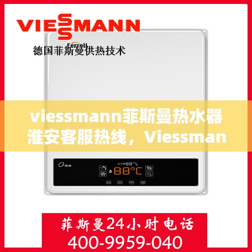 viessmann菲斯曼热水器淮安客服热线，Viessmann菲斯曼热水器淮安客服热线，专业解答，贴心服务