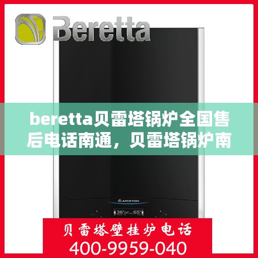 beretta贝雷塔锅炉全国售后电话南通，贝雷塔锅炉南通售后热线及维修服务全攻略