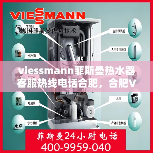 viessmann菲斯曼热水器客服热线电话合肥，合肥Viessmann菲斯曼热水器售后服务热线电话及客服支持