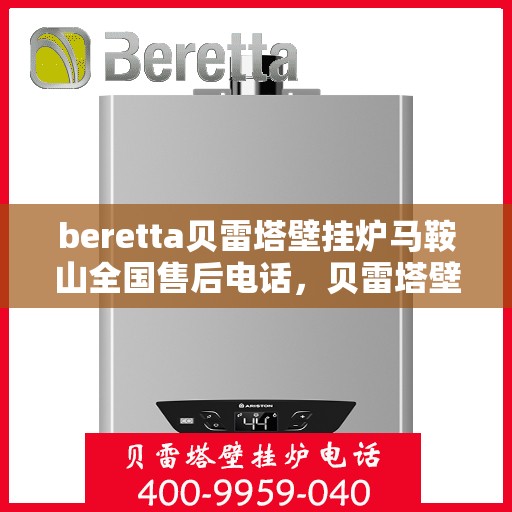 beretta贝雷塔壁挂炉马鞍山全国售后电话，贝雷塔壁挂炉马鞍山售后热线，专业维修与一站式服务