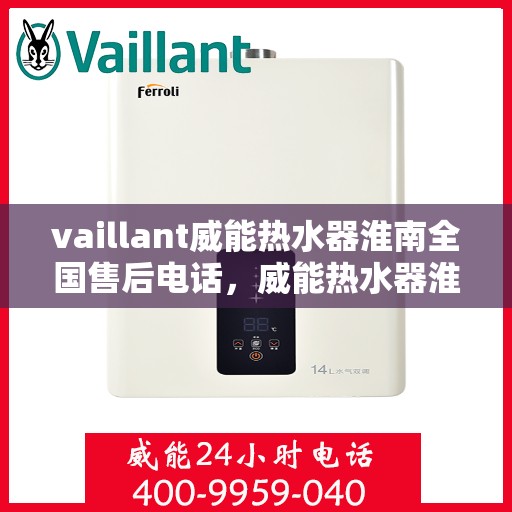vaillant威能热水器淮南全国售后电话，威能热水器淮南售后服务中心电话及全国售后网络解析