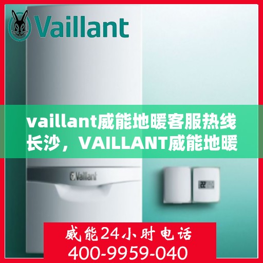 vaillant威能地暖客服热线长沙，VAILLANT威能地暖长沙客服热线详解