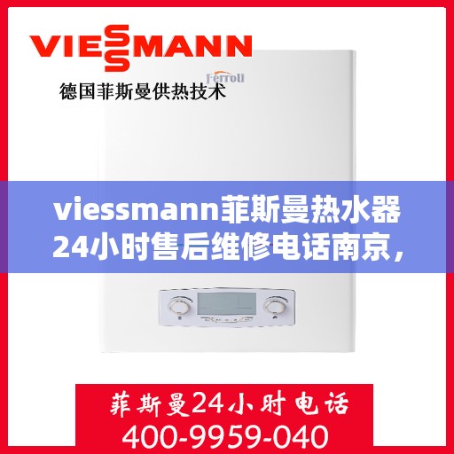 viessmann菲斯曼热水器24小时售后维修电话南京，南京Viessmann菲斯曼热水器全天候售后维修服务热线