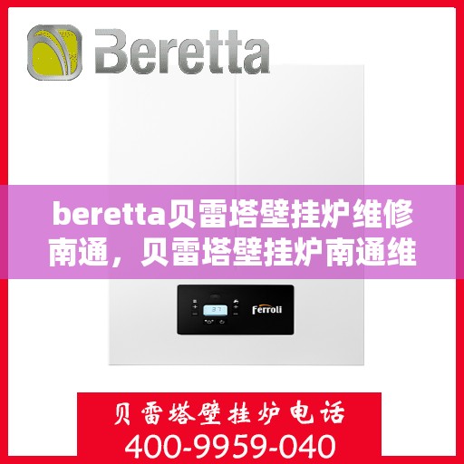beretta贝雷塔壁挂炉维修南通，贝雷塔壁挂炉南通维修指南