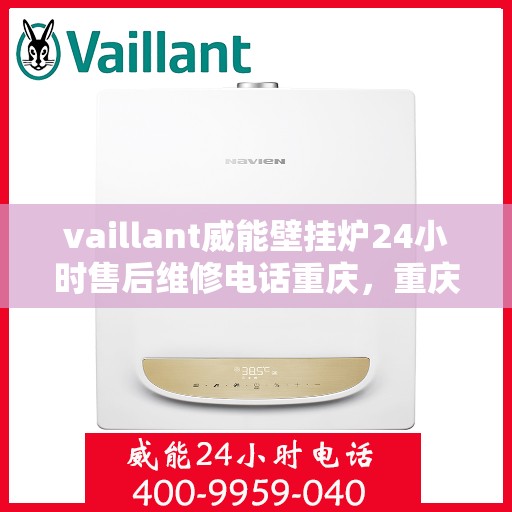 vaillant威能壁挂炉24小时售后维修电话重庆，重庆威能壁挂炉全天候售后维修服务热线