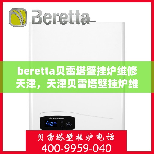 beretta贝雷塔壁挂炉维修天津，天津贝雷塔壁挂炉维修专家解析与解决方案