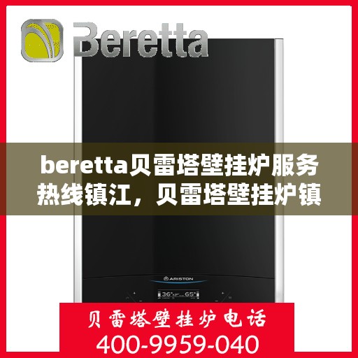beretta贝雷塔壁挂炉服务热线镇江，贝雷塔壁挂炉镇江服务热线，专业维修与暖心支持