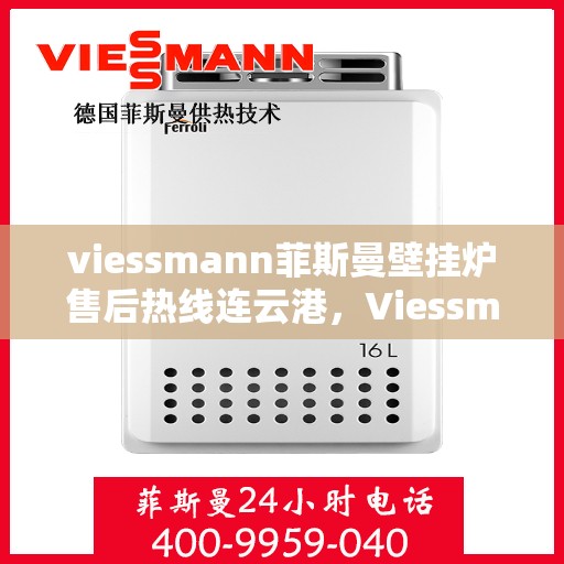 viessmann菲斯曼壁挂炉售后热线连云港，Viessmann菲斯曼壁挂炉连云港售后热线及维修服务全攻略