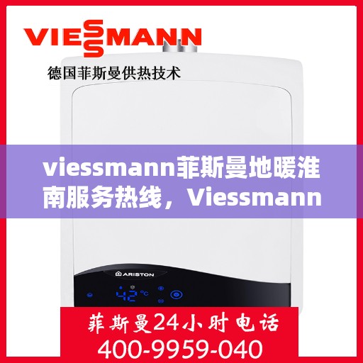 viessmann菲斯曼地暖淮南服务热线，Viessmann菲斯曼地暖淮南服务热线，专业温暖，一触即达
