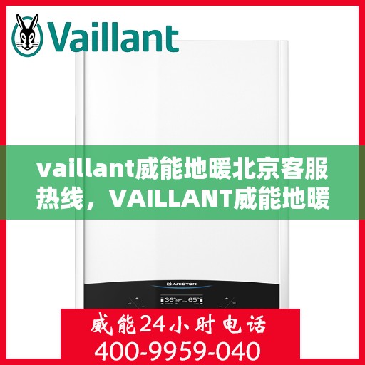 vaillant威能地暖北京客服热线，VAILLANT威能地暖北京客服热线全解析，贴心服务从热线开始