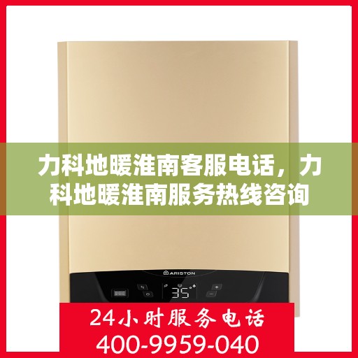 力科地暖淮南客服电话，力科地暖淮南服务热线咨询
