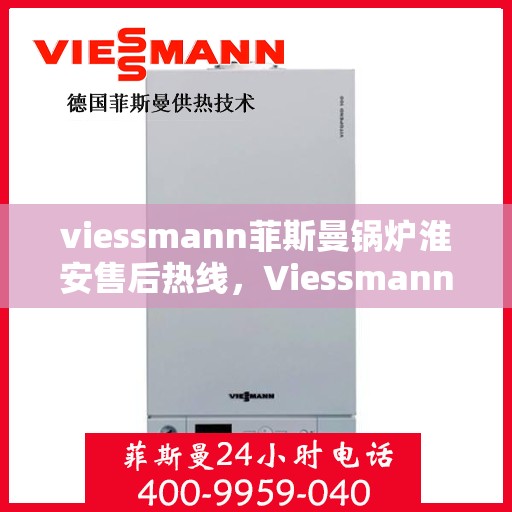 viessmann菲斯曼锅炉淮安售后热线，Viessmann菲斯曼锅炉淮安售后服务热线及支持一览