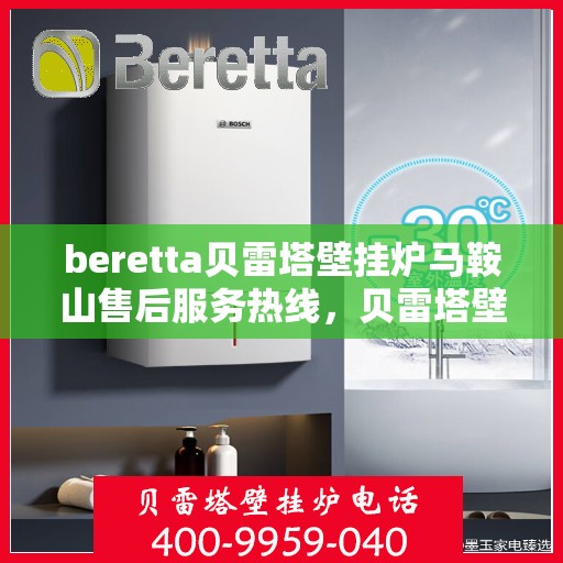 beretta贝雷塔壁挂炉马鞍山售后服务热线，贝雷塔壁挂炉马鞍山售后服务热线，专业团队为您提供全方位技术支持与解决方案