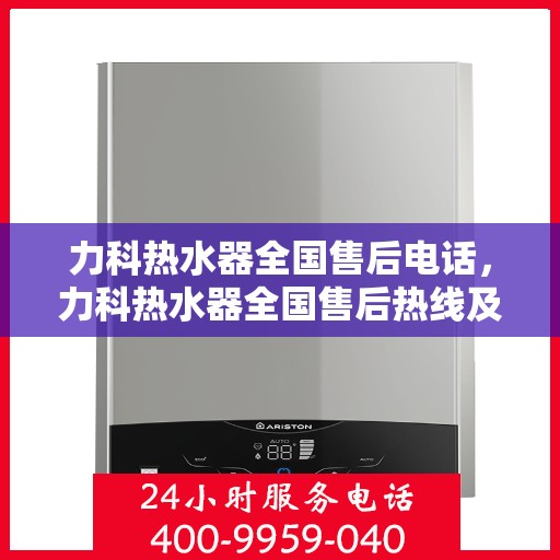 力科热水器全国售后电话，力科热水器全国售后热线及维修服务指南