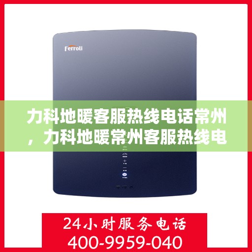 力科地暖客服热线电话常州，力科地暖常州客服热线电话全解析