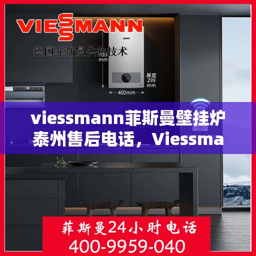 viessmann菲斯曼壁挂炉泰州售后电话，Viessmann菲斯曼壁挂炉泰州售后服务热线及电话全攻略