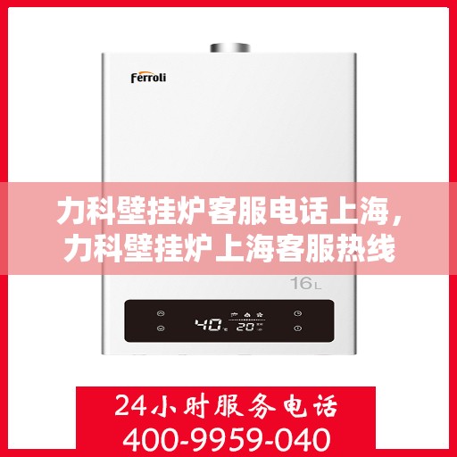 力科壁挂炉客服电话上海，力科壁挂炉上海客服热线