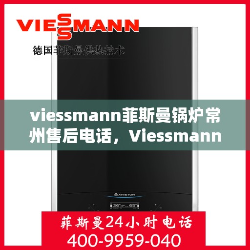viessmann菲斯曼锅炉常州售后电话，Viessmann菲斯曼锅炉常州售后服务热线及联系方式