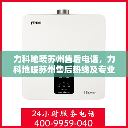 力科地暖苏州售后电话，力科地暖苏州售后热线及专业服务团队联系方式解析