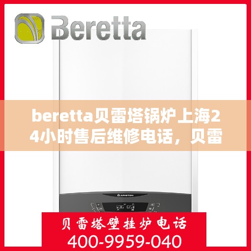 beretta贝雷塔锅炉上海24小时售后维修电话，贝雷塔锅炉上海全天候售后维修热线，专业解决您的锅炉问题！