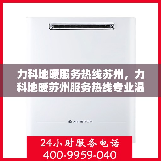 力科地暖服务热线苏州，力科地暖苏州服务热线专业温暖您的生活