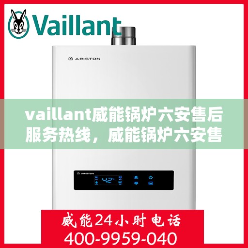 vaillant威能锅炉六安售后服务热线，威能锅炉六安售后服务热线，专业团队为您提供全方位技术支持