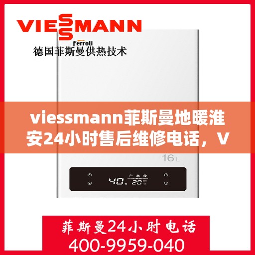 viessmann菲斯曼地暖淮安24小时售后维修电话，Viessmann菲斯曼地暖淮安全天候售后维修服务热线