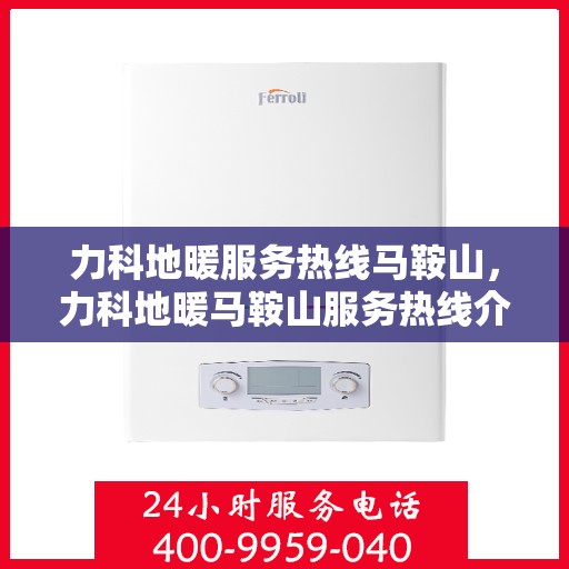 力科地暖服务热线马鞍山，力科地暖马鞍山服务热线介绍