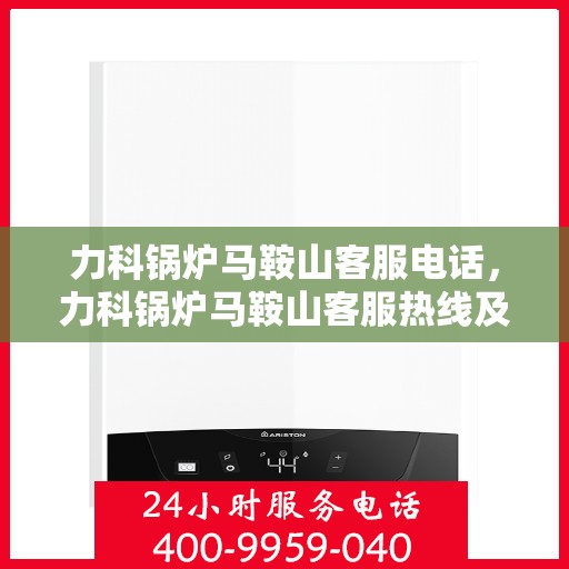 力科锅炉马鞍山客服电话，力科锅炉马鞍山客服热线及联系方式