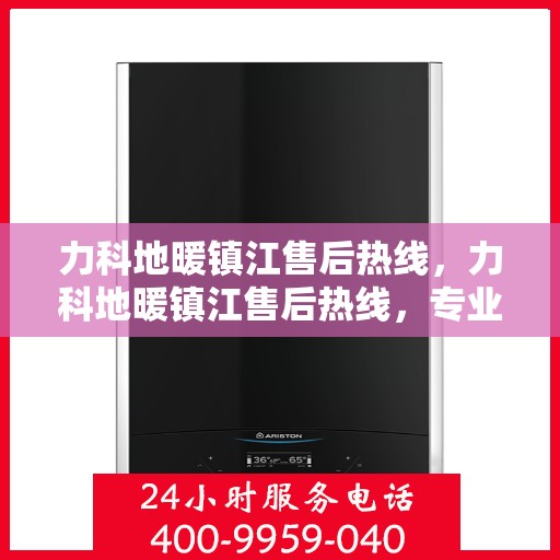 力科地暖镇江售后热线，力科地暖镇江售后热线，专业维修，温暖您的生活