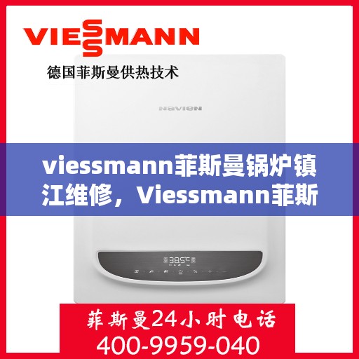 viessmann菲斯曼锅炉镇江维修，Viessmann菲斯曼锅炉镇江专业维修服务指南