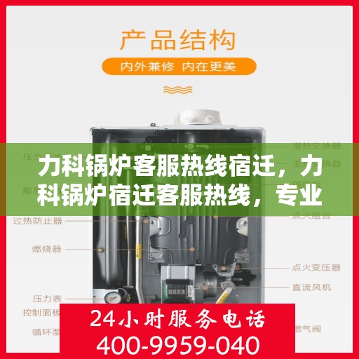 力科锅炉客服热线宿迁，力科锅炉宿迁客服热线，专业解答，温暖服务